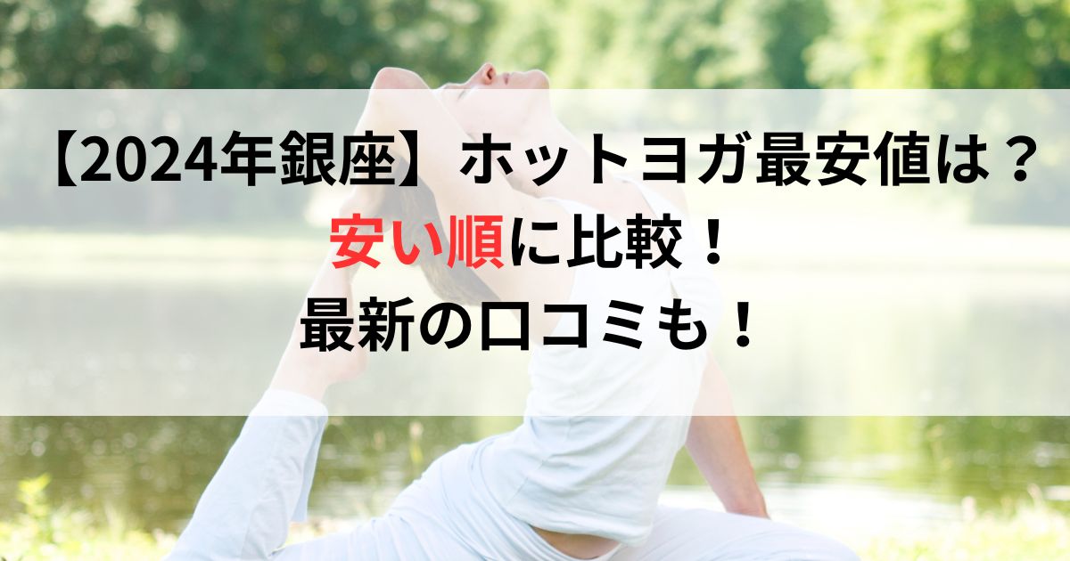 【2024年銀座】ホットヨガ最安値は？安い順に比較！最新の口コミも！