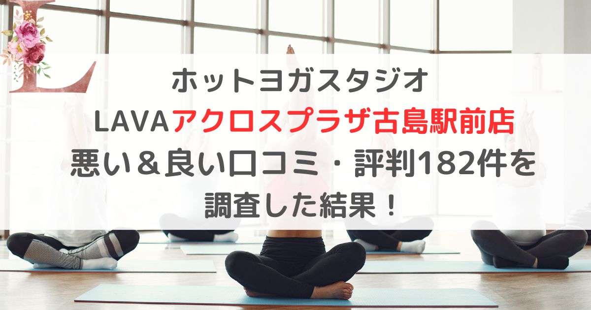 ホットヨガスタジオ LAVAラバアクロスプラザ古島駅前店 悪い＆良い口コミ・評判レビュー182件を 調査した結果！