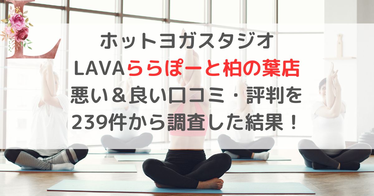 ホットヨガスタジオ LAVAラバららぽーと柏の葉店 悪い＆良い口コミ・評判レビューを 239件から調査した結果！