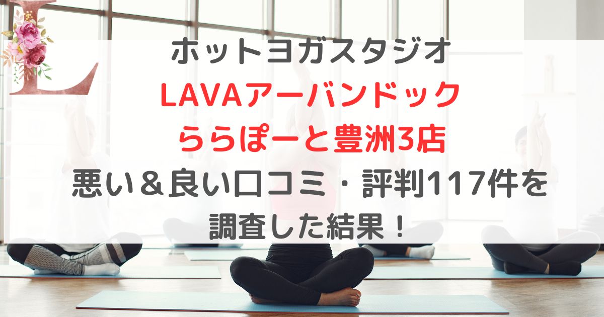 ホットヨガスタジオ LAVAラバアーバンドック ららぽーと豊洲3店 悪い＆良い口コミ・評判レビュー117件を 調査した結果！
