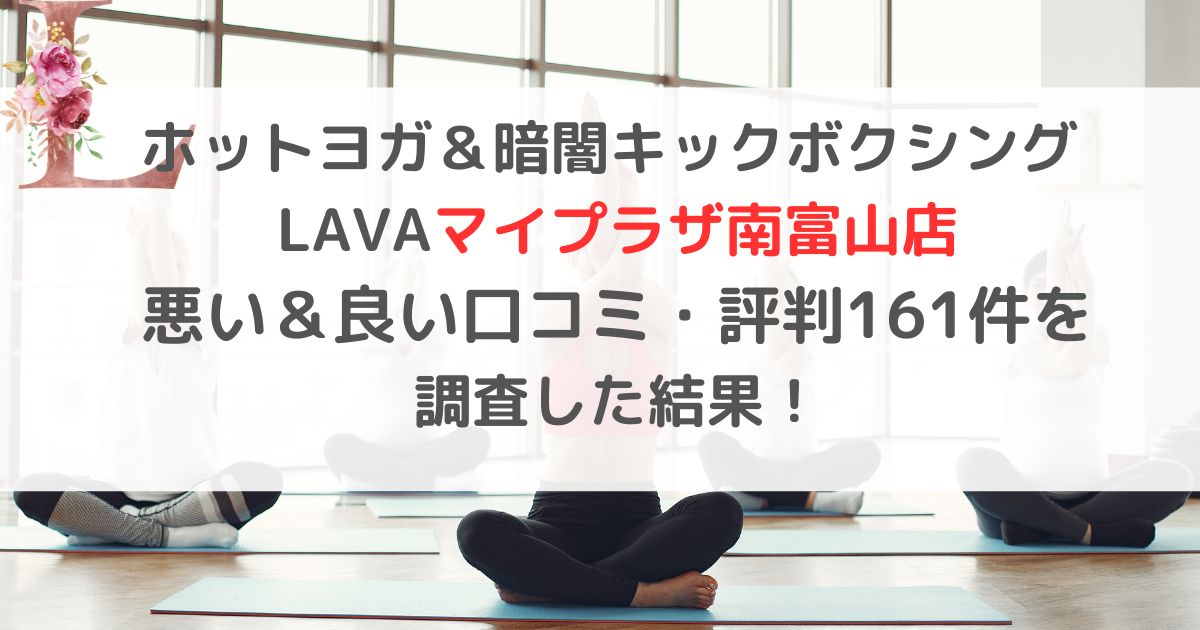 ホットヨガ&暗闇キックボクシング LAVAラバマイプラザ南富山店 悪い&良い口コミ・評判レビュー161件を 調査した結果!
