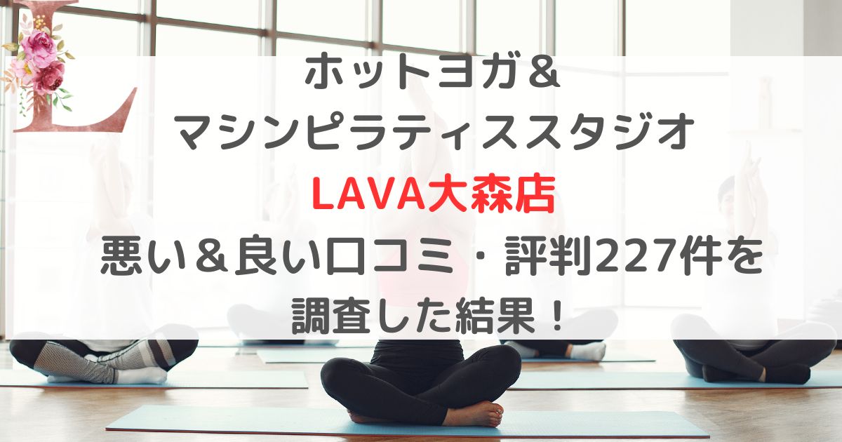 ホットヨガ＆ マシンピラティススタジオ LAVAラバ大森店 悪い＆良い口コミ・評判レビュー227件を 調査した結果！