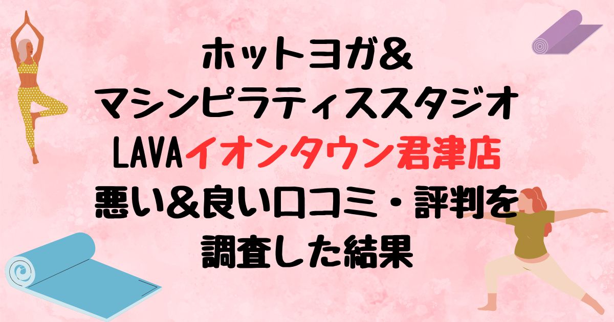 ホットヨガ＆マシンピラティススタジオLAVAイオンタウン君津店悪い口コミ良い口コミ評判レビュー