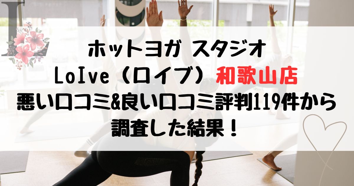 ホットヨガ スタジオ LoIve（ロイブ）和歌山店 悪い口コミ&良い口コミ評判レビュー119件から 調査した結果！