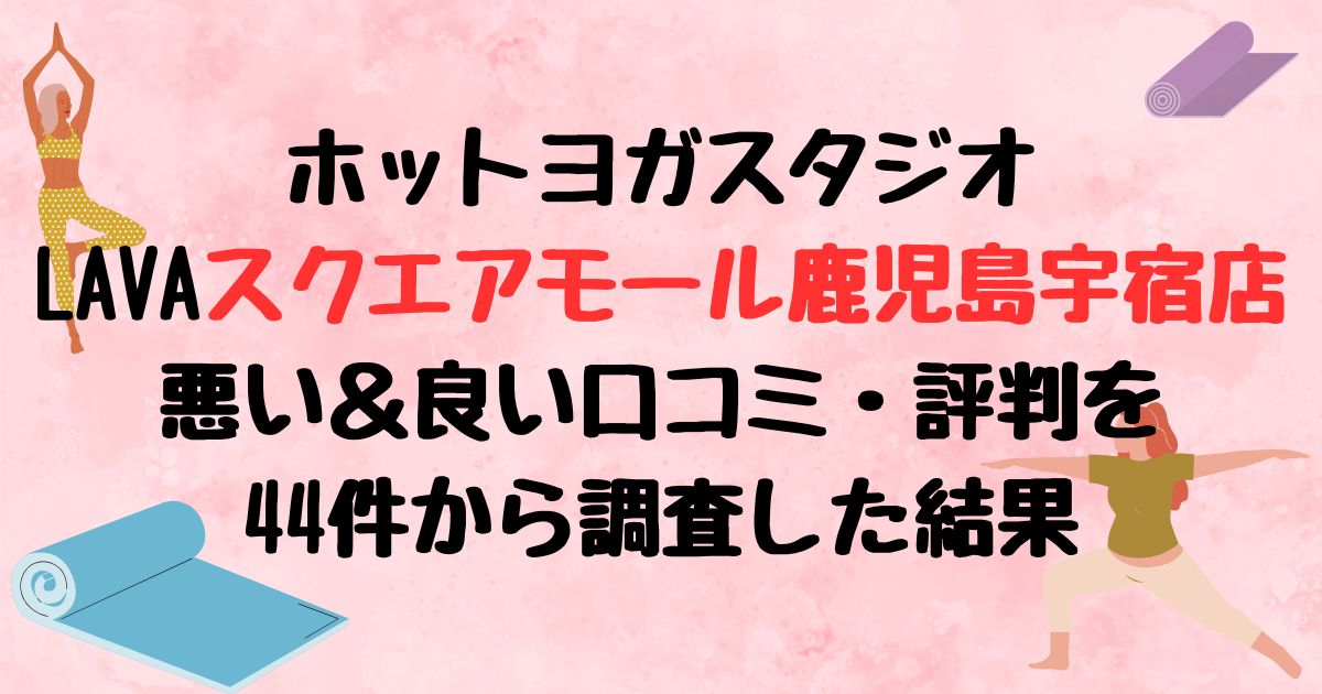 ホットヨガスタジオ LAVAスクエアモール鹿児島宇宿店悪い＆良い口コミ・評判を44件から調査した結果