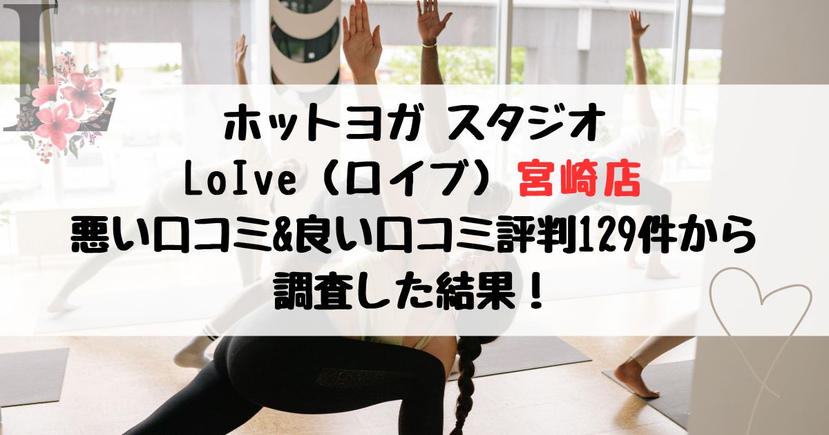 ホットヨガ スタジオ LoIve(ロイブ)宮崎店 悪い口コミ&良い口コミ評判レビュー129件から 調査した結果!