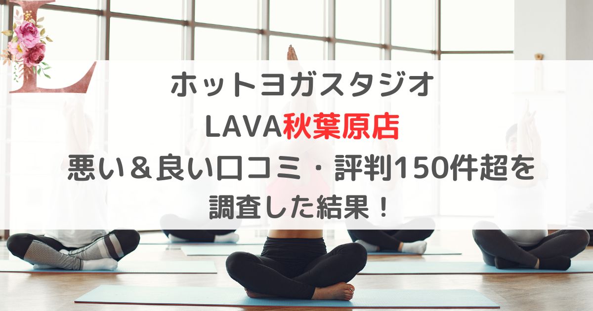 ホットヨガスタジオ LAVA秋葉原店 悪い＆良い口コミ・評判レビュー150件超を 調査した結果！
