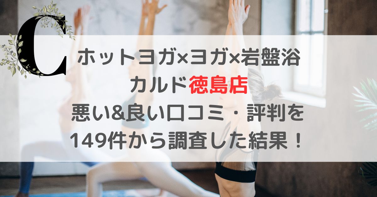 ホットヨガ×ヨガ×岩盤浴 カルド徳島店 悪い&良い口コミ・評判レビューを 149件から調査した結果!