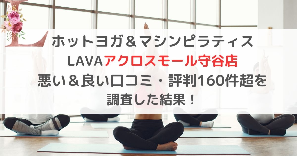 ホットヨガ＆マシンピラティス LAVAアクロスモール守谷店 悪い＆良い口コミ・評判レビュー160件超を 調査した結果！