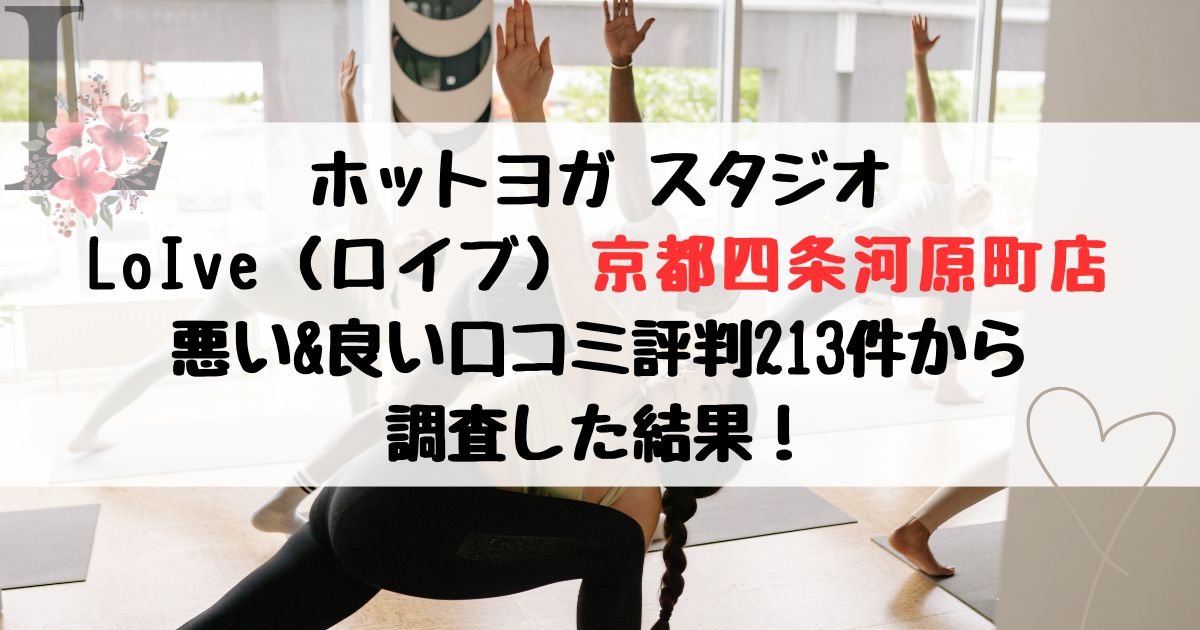 ホットヨガ スタジオ LoIve（ロイブ）京都四条河原町店 悪い&良い口コミ評判レビュー213件から 調査した結果！