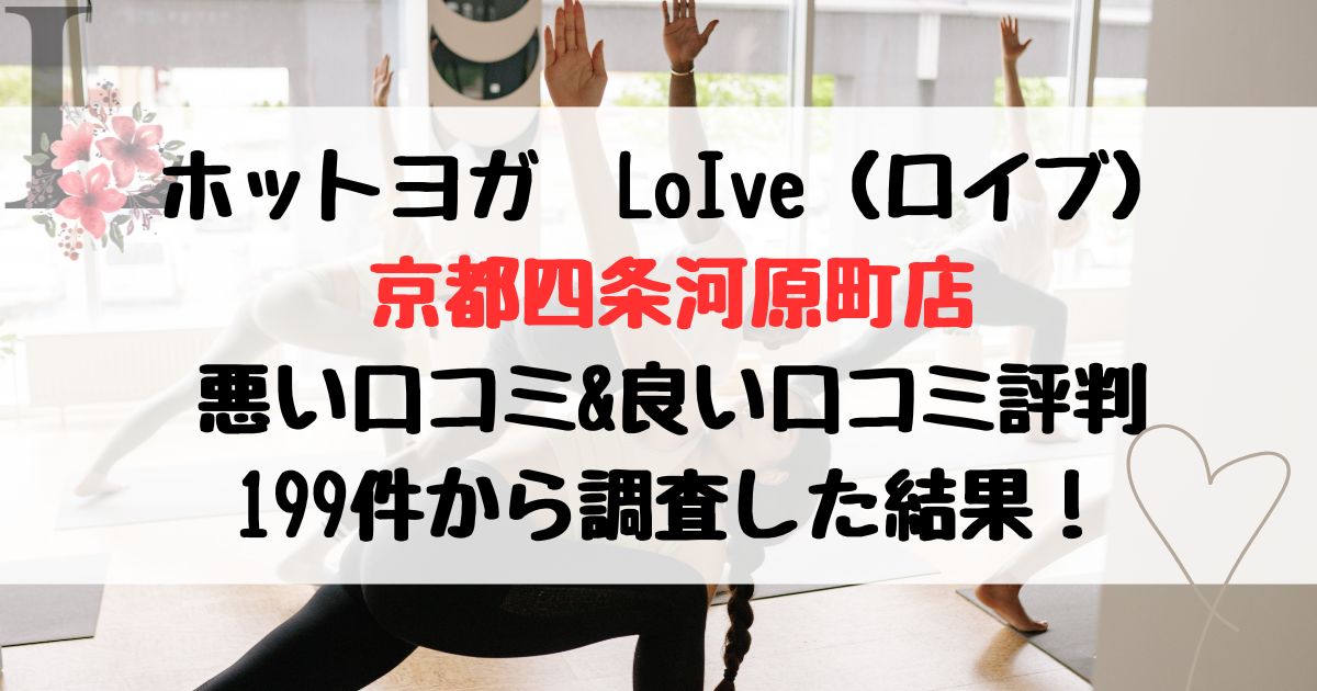 ホットヨガ　LoIve（ロイブ） 京都四条河原町店 悪い口コミ&良い口コミ評判レビュー 199件から調査した結果！