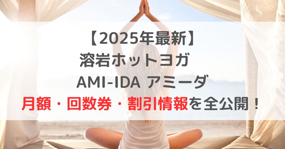 【2025年最新】 溶岩ホットヨガ　AMI-IDA アミーダ 月額・回数券・割引情報を全公開！