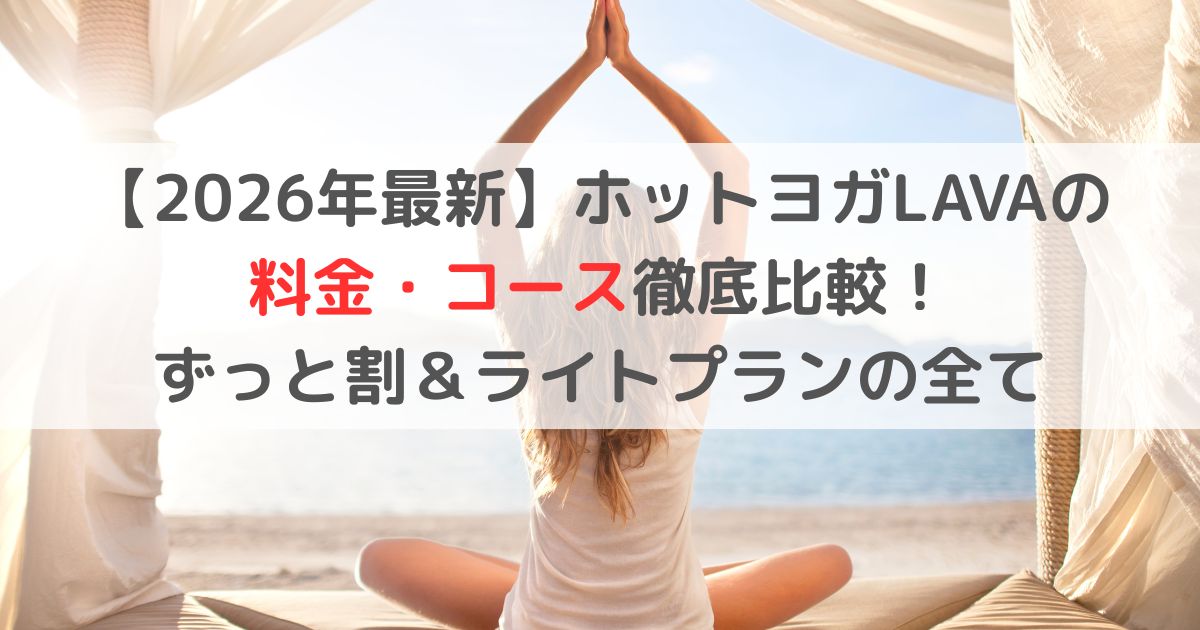 【2026年最新】ホットヨガLAVAの料金・コース徹底比較！ずっと割＆ライトプランの全て