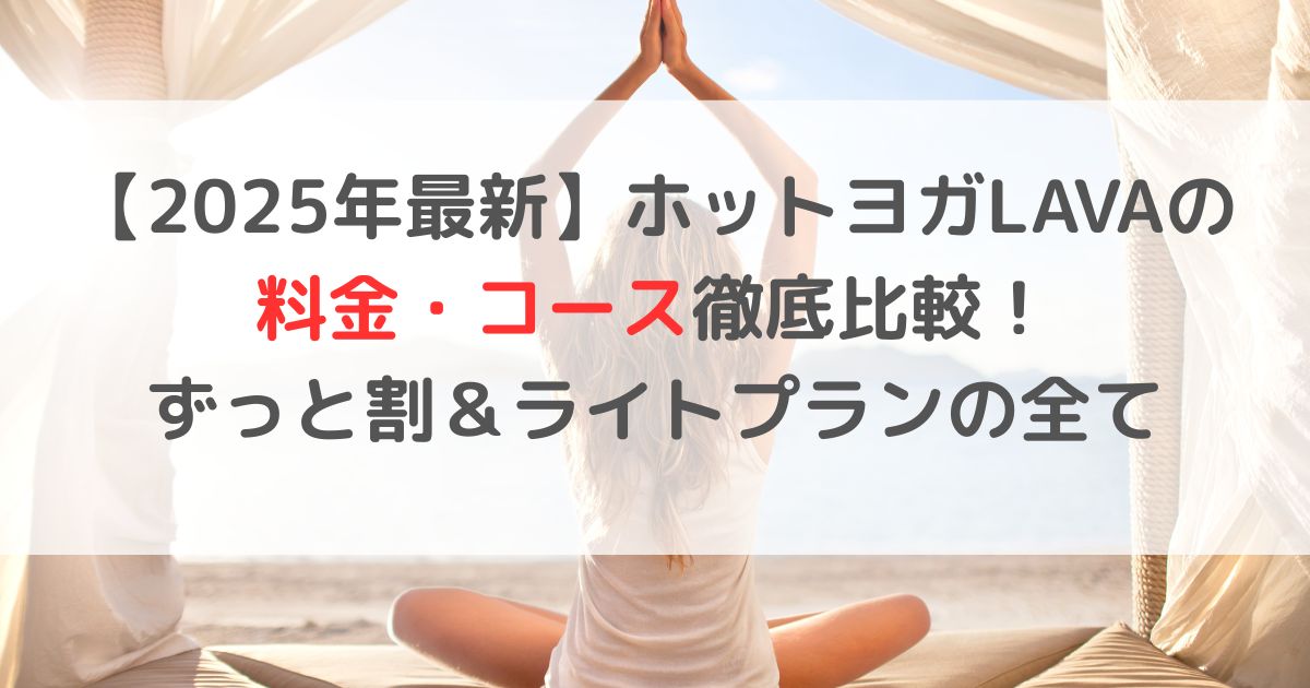 【2025年最新】ホットヨガLAVAの料金・コース徹底比較！ずっと割＆ライトプランの全て