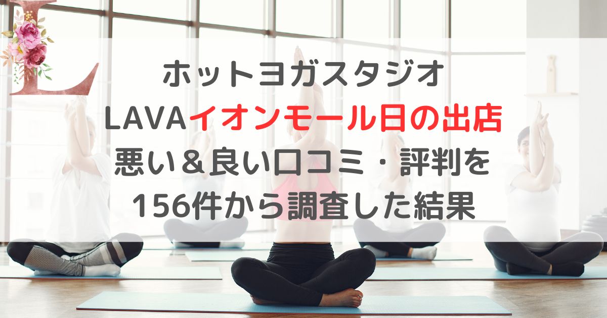 ホットヨガスタジオ LAVAラバイオンモール日の出店 悪い＆良い口コミ・評判レビューを 156件から調査した結果