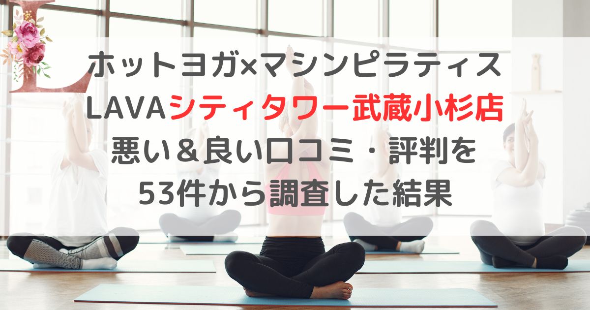 ホットヨガ×マシンピラティス LAVAラバシティタワー武蔵小杉店 悪い＆良い口コミ・評判レビューを 53件から調査した結果