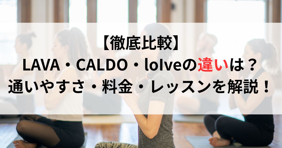 【徹底比較】LAVA・CALDO・loIveの違いとは？通いやすさ・料金・レッスンを解説！