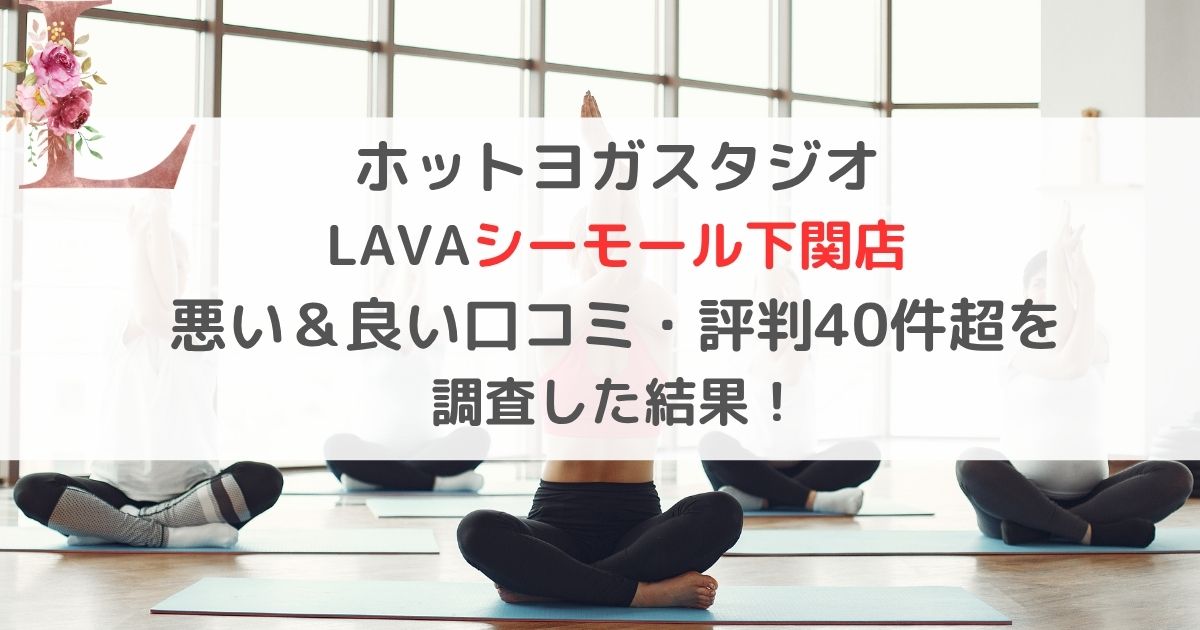 ホットヨガスタジオ LAVAシーモール下関店 悪い＆良い口コミ・評判レビュー40件超を 調査した結果！