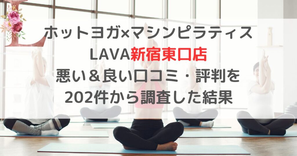 ホットヨガ×マシンピラティス LAVAラバ新宿東口店 悪い＆良い口コミ・評判レビューを 202件から調査した結果