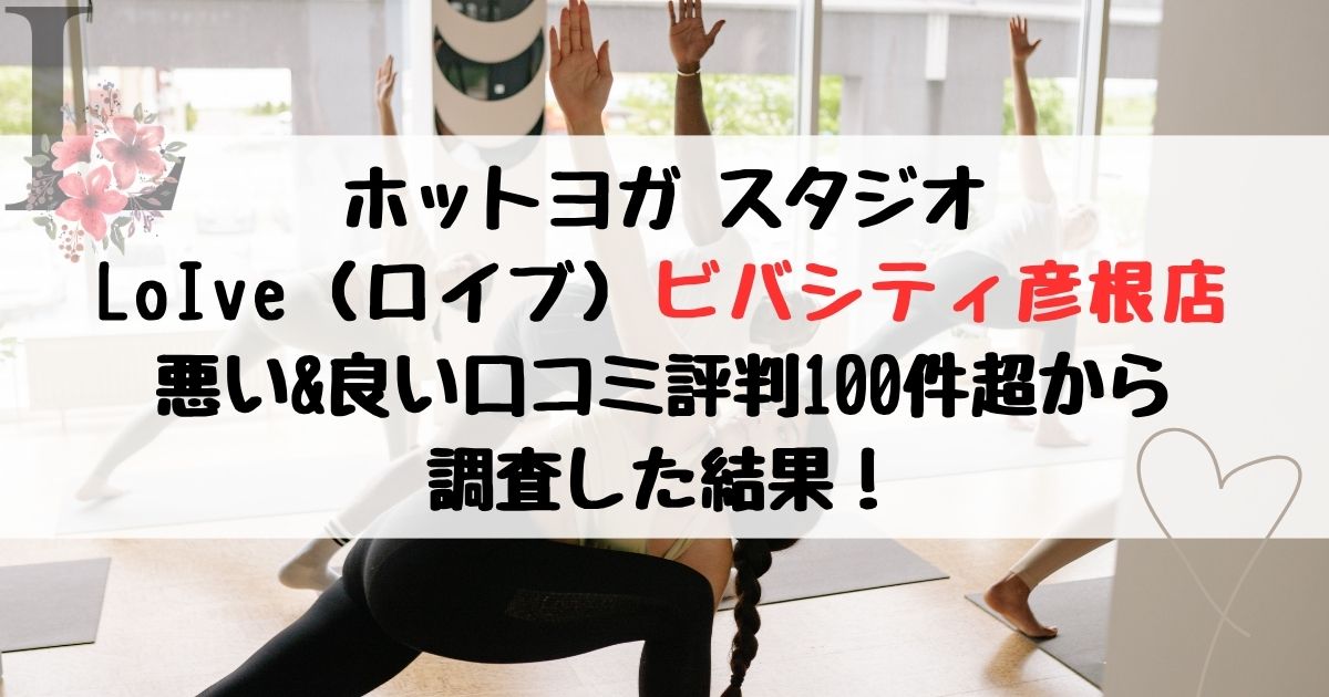 ホットヨガ スタジオ LoIve（ロイブ）ビバシティ彦根店 悪い&良い口コミ評判レビュー100件超から 調査した結果！
