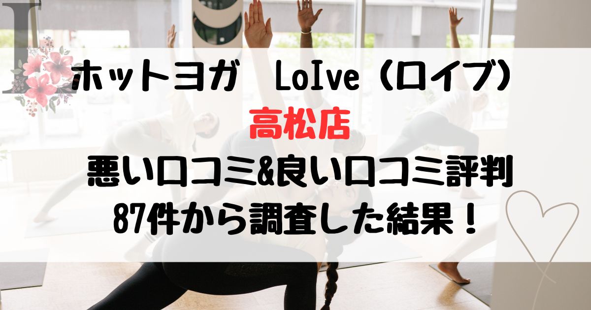 ホットヨガLOIVE（ロイブ） 高松店 悪い口コミ&良い口コミ評判レビュー 87件から調査した結果！