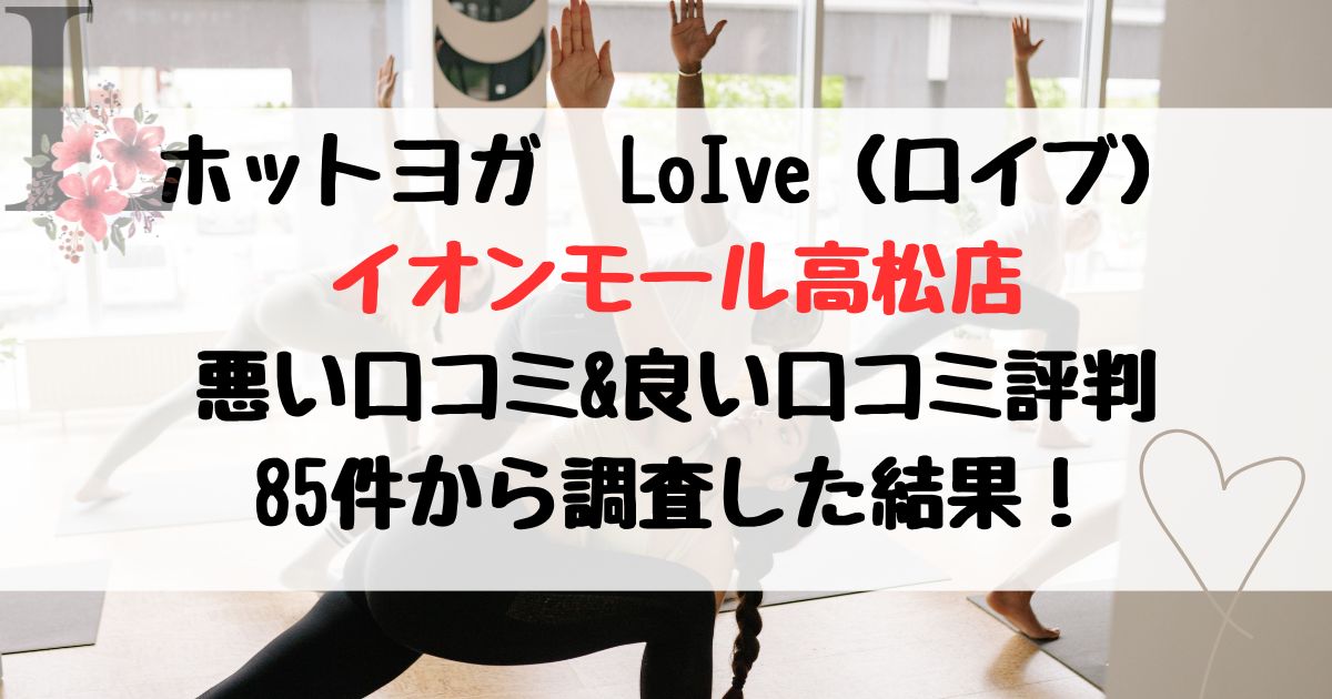 ホットヨガLOIVE（ロイブ） イオンモール高松店 悪い口コミ&良い口コミ評判レビュー 85件から調査した結果！