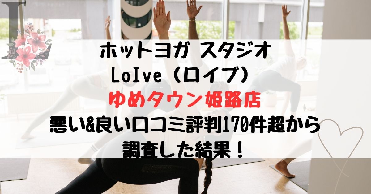ホットヨガ スタジオ LoIve（ロイブ） ゆめタウン姫路店 悪い&良い口コミ評判レビュー170件超から 調査した結果！