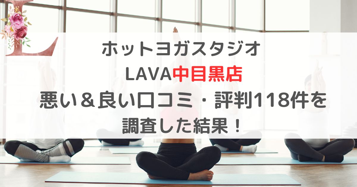 ホットヨガスタジオ LAVAラバ中目黒店 悪い＆良い口コミ・評判レビュー118件を 調査した結果！
