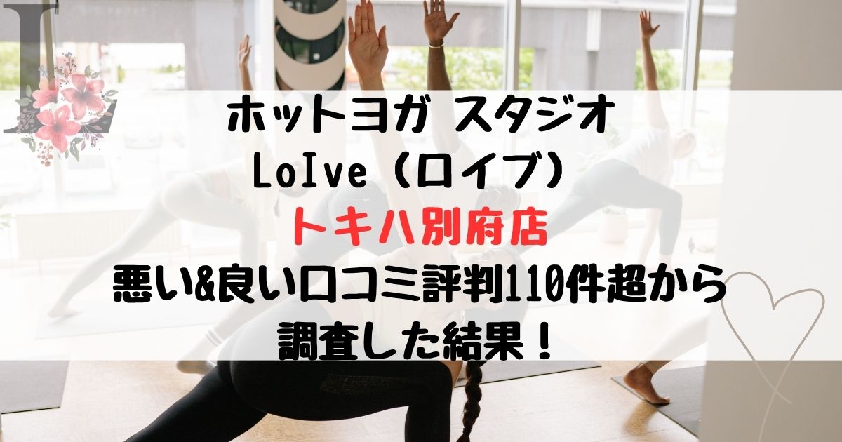 ホットヨガ スタジオ LoIve（ロイブ） トキハ別府店 悪い&良い口コミ評判レビュー110件超から 調査した結果！