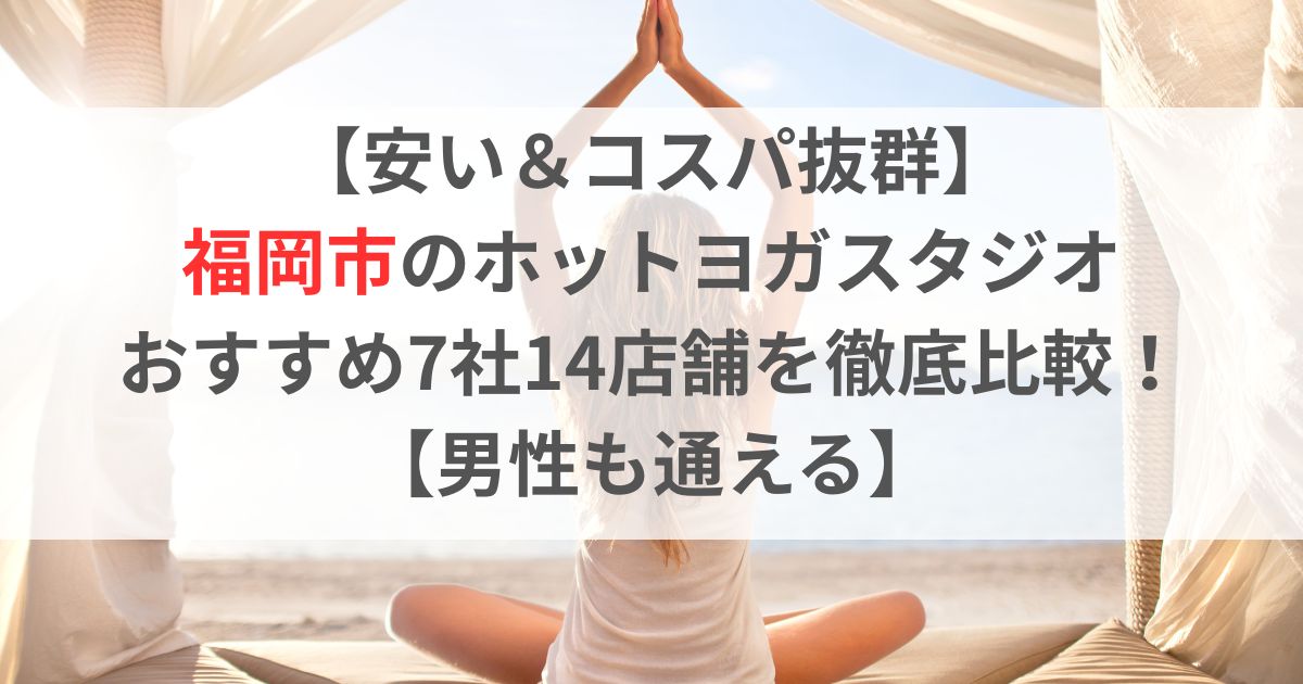 【安い＆コスパ抜群】 福岡市のホットヨガスタジオ おすすめ7社14店舗を徹底比較！ 【男性も通える】