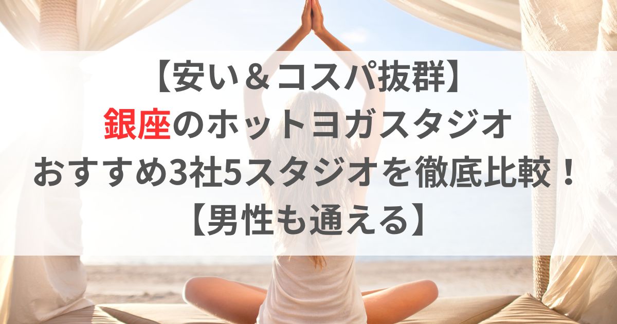 【安い＆コスパ抜群】 銀座のホットヨガスタジオ おすすめ3社5スタジオを徹底比較！ 【男性も通える】