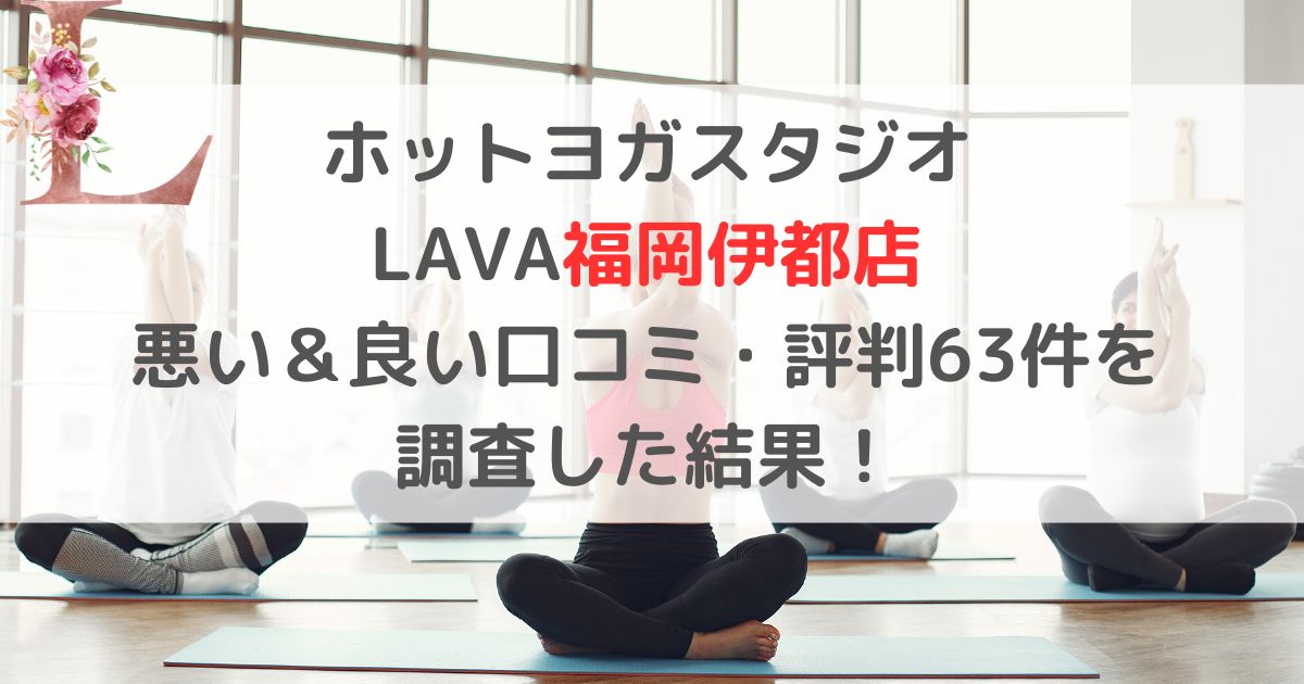 ホットヨガスタジオ LAVAラバ福岡伊都店 悪い＆良い口コミ・評判レビュー63件を 調査した結果！