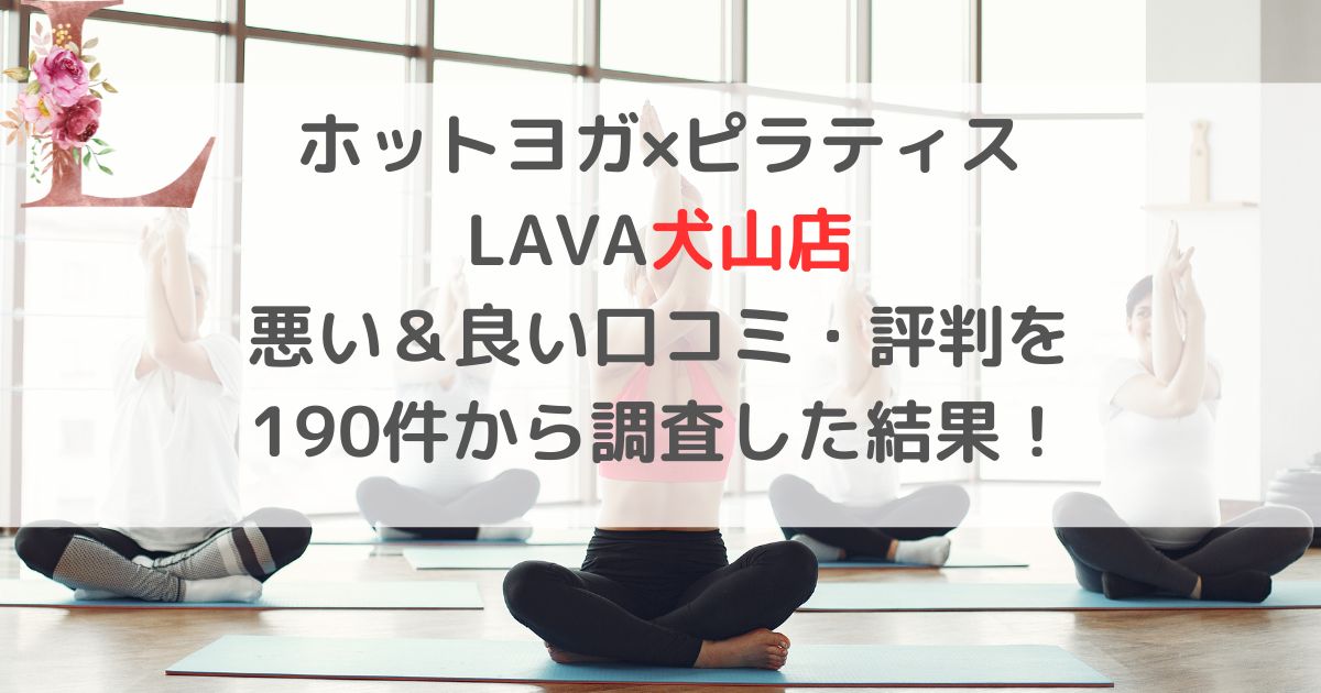 ホットヨガ×ピラティスLAVAラバ犬山店 悪い＆良い口コミ・評判レビューを 190件から調査した結果！