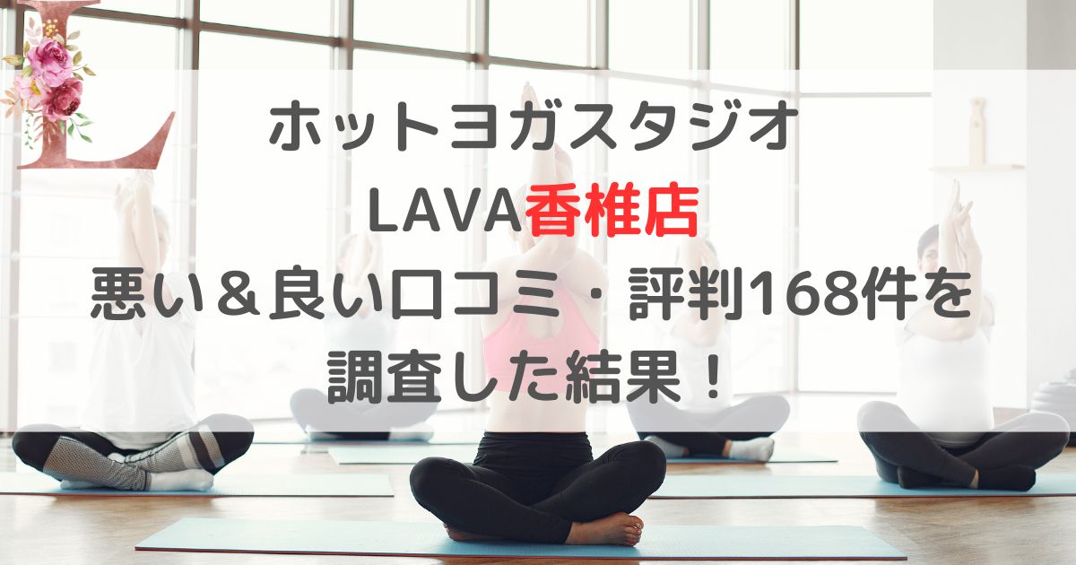 ホットヨガスタジオ LAVAラバ香椎店 悪い＆良い口コミ・評判レビュー168件を 調査した結果！