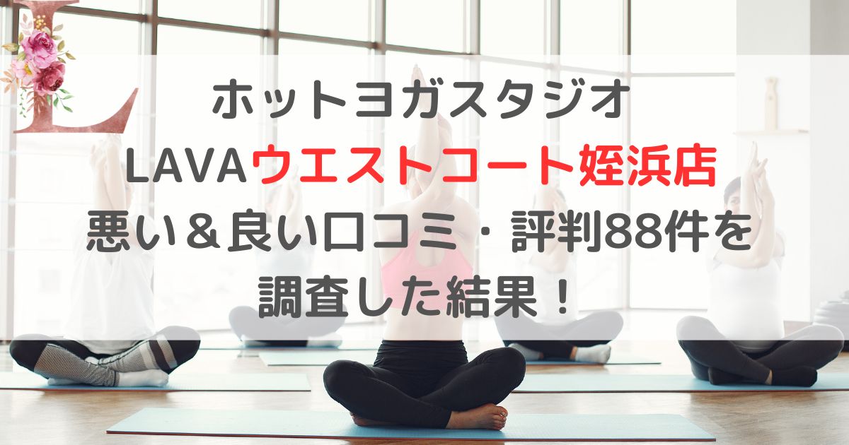 ホットヨガスタジオ LAVAラバウエストコート姪浜店 悪い＆良い口コミ・評判レビュー88件を 調査した結果！