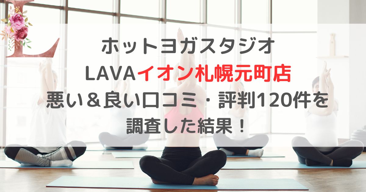 ホットヨガスタジオ LAVAラバイオン札幌元町店 悪い＆良い口コミ・評判レビュー120件を 調査した結果！