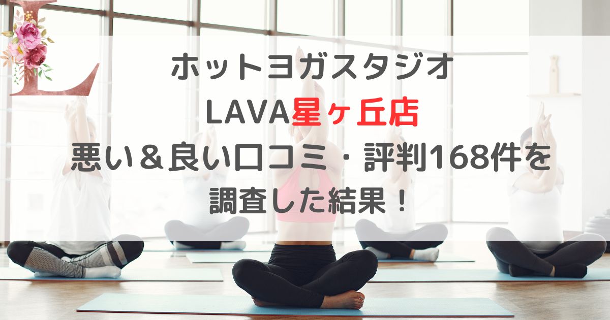 ホットヨガスタジオ LAVAラバ星ヶ丘店 悪い＆良い口コミ・評判レビュー168件を 調査した結果！