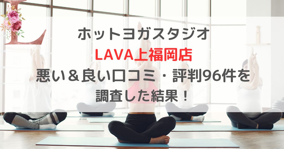 ホットヨガスタジオ LAVAラバ上福岡店 悪い&良い口コミ・評判レビュー96件を 調査した結果!