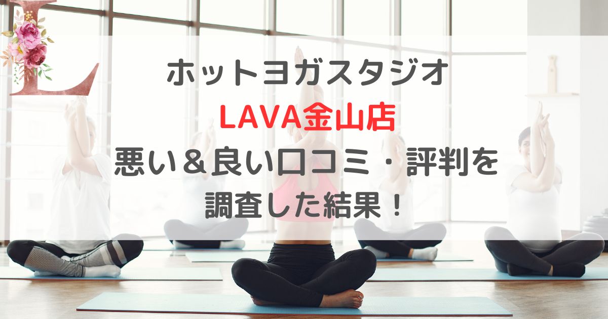 ホットヨガスタジオ LAVA金山店 悪い＆良い口コミ・評判レビューを 調査した結果！