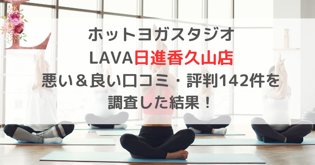 ホットヨガスタジオ LAVAラバ日進香久山店 悪い＆良い口コミ・評判レビュー142件を 調査した結果！