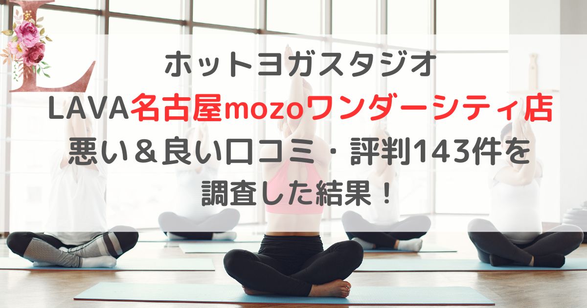 ホットヨガスタジオ LAVA名古屋mozoワンダーシティ店 悪い＆良い口コミ・評判レビュー143件を 調査した結果！