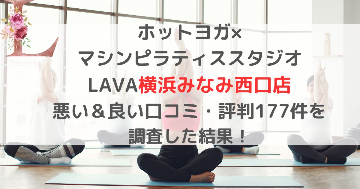 ホットヨガ× マシンピラティススタジオ LAVAラバ横浜みなみ西口店 悪い＆良い口コミ・評判レビュー177件を 調査した結果！