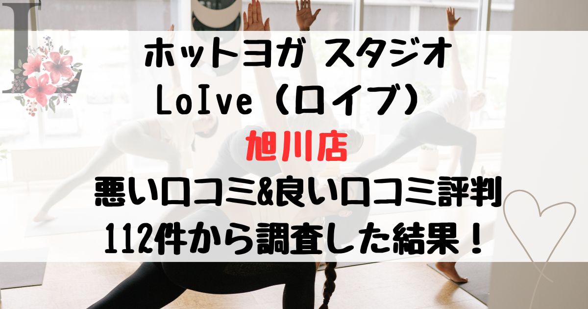 ホットヨガ スタジオ LoIve(ロイブ) 旭川店 悪い口コミ&良い口コミ評判レビュー 112件から調査した結果!