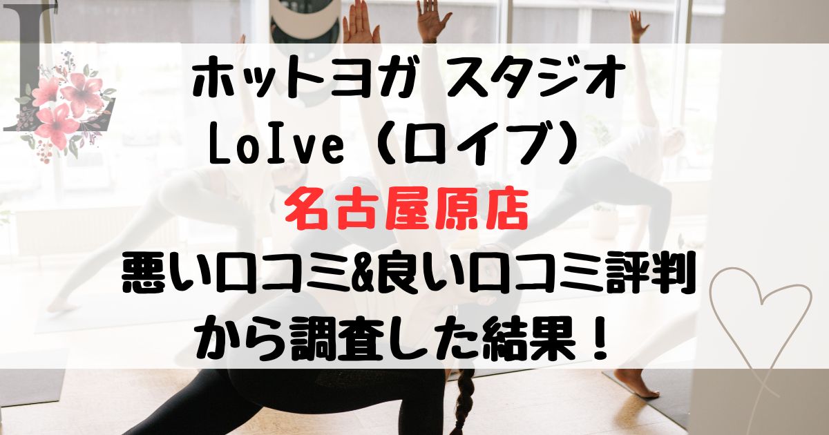 ホットヨガ スタジオ LoIve（ロイブ） 名古屋原店 悪い口コミ&良い口コミ評判レビュー から調査した結果！
