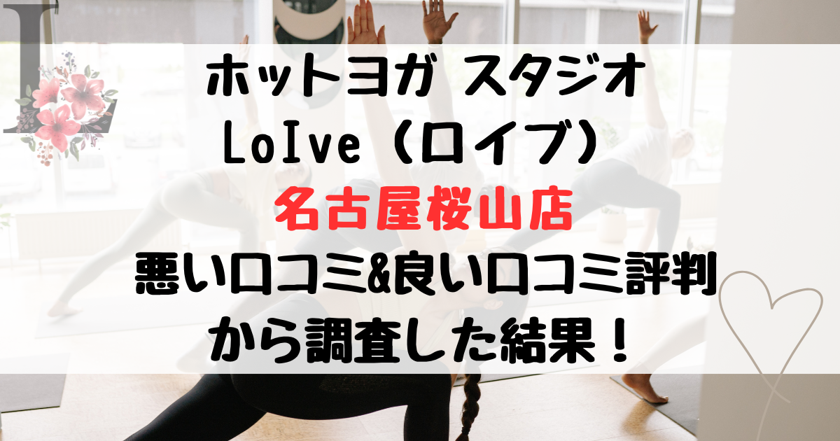 ホットヨガ スタジオ LoIve（ロイブ） 名古屋桜山店 悪い口コミ&良い口コミ評判レビュー から調査した結果！