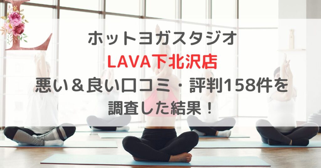 ホットヨガスタジオ LAVAラバ下北沢店 悪い＆良い口コミ・評判レビュー158件を 調査した結果！
