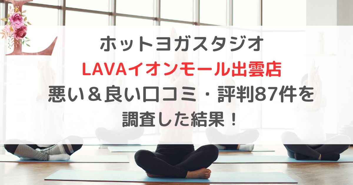 ホットヨガスタジオ LAVAラバイオンモール出雲店 悪い＆良い口コミ・評判レビュー87件を 調査した結果！