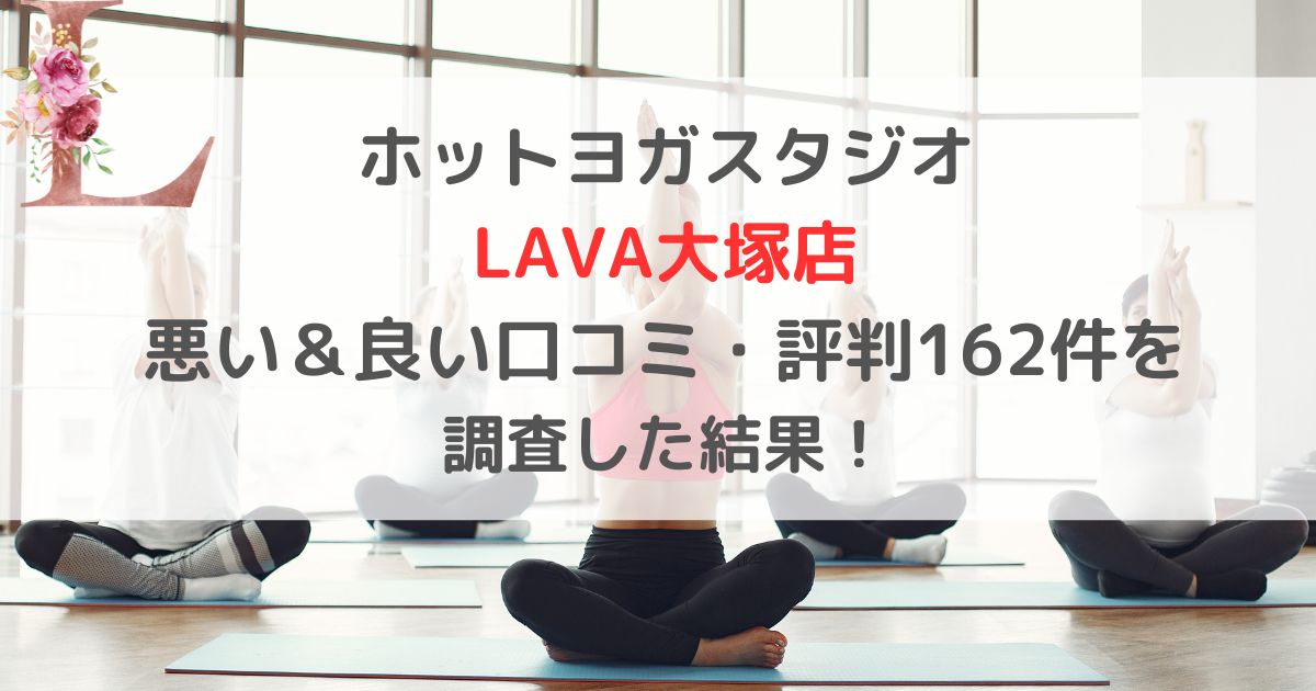 ホットヨガスタジオ LAVAラバ大塚店 悪い&良い口コミ・評判レビュー162件を 調査した結果!