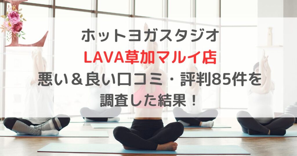 ホットヨガスタジオ LAVAラバ草加マルイ店 悪い＆良い口コミ・評判レビュー85件を 調査した結果！