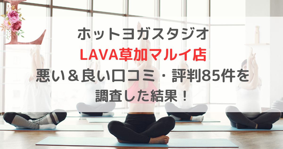 ホットヨガスタジオ LAVAラバ草加マルイ店 悪い&良い口コミ・評判レビュー85件を 調査した結果!